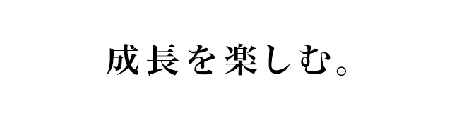 成長を楽しむ。