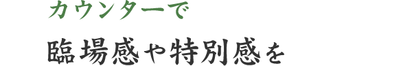 カウンターで臨場感や特別感を