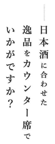 日本酒に合わせた逸品をカウンター席でいかがですか？