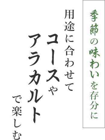 季節の味わいを存分に用途に合わせてコースやアラカルトで楽しむ