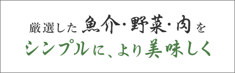 厳選した魚介・野菜・肉をシンプルに、より美味しく